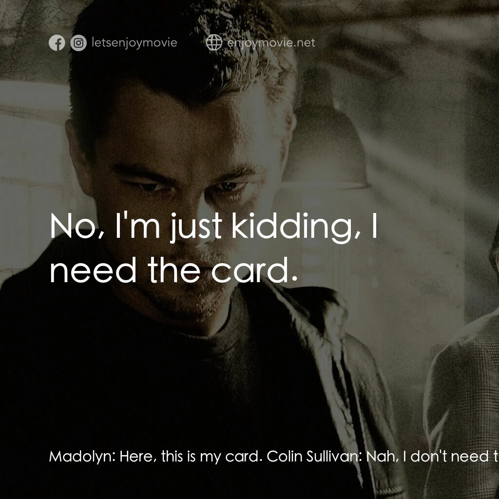 無間道風雲電影對白：Madolyn:  Here, this is my card. Colin Sullivan:  Nah, I don't need that. I'm a d