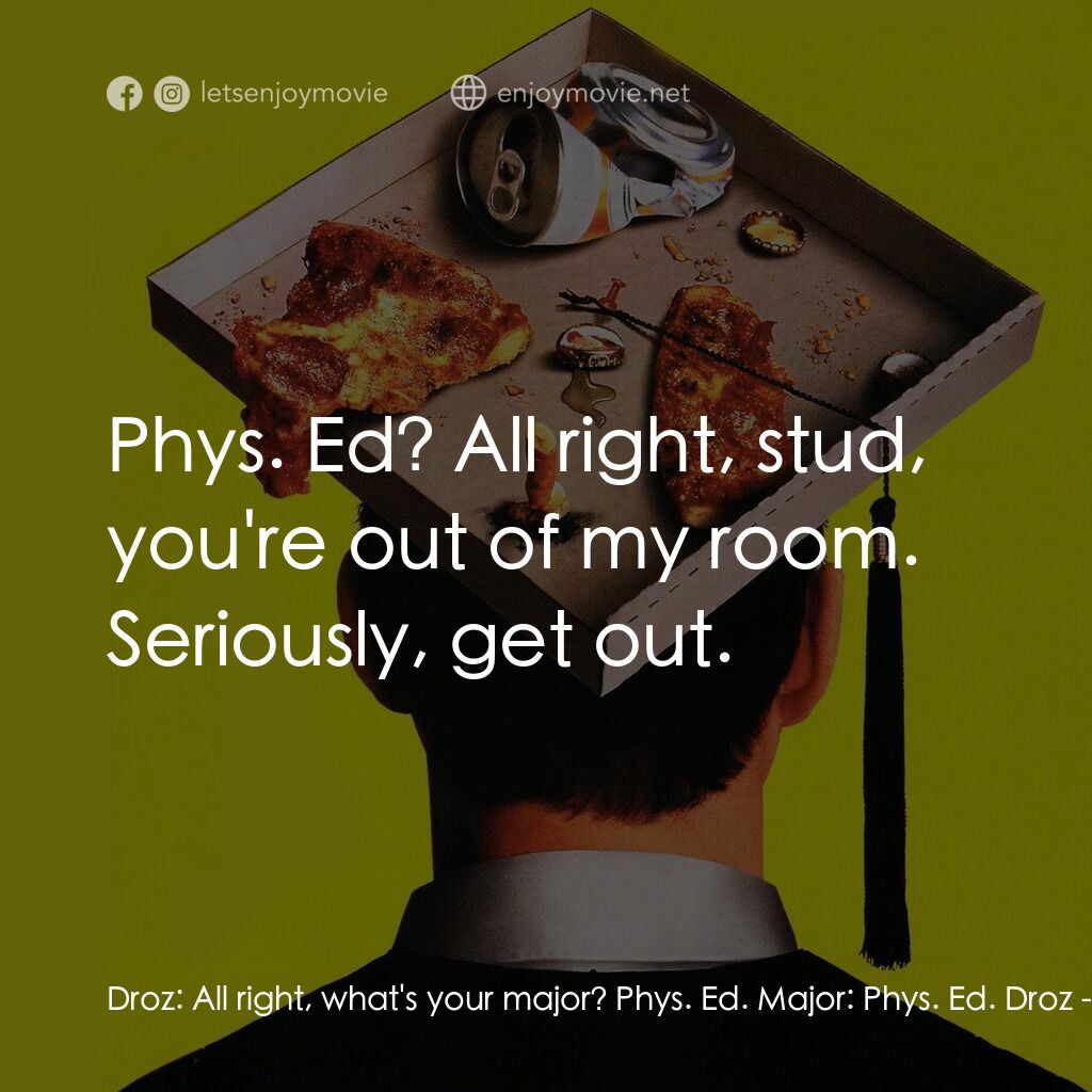 政治正確的你電影對白：Droz:  All right, what's your major? Phys. Ed. Major:  Phys. Ed. Droz:  Phys. Ed?