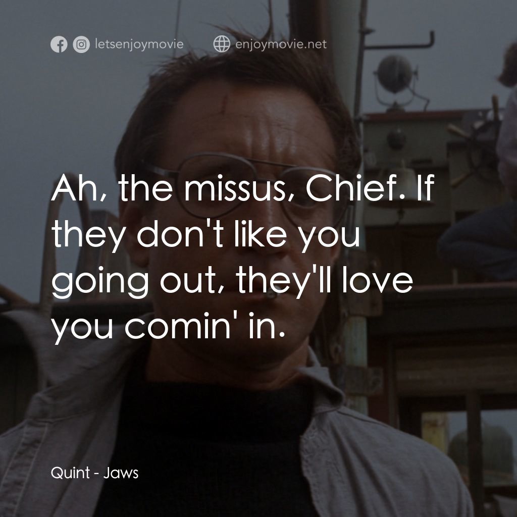 大白鯊電影對白：Quint: Ah, the missus, Chief. If they don't like you going out, they'll love you 