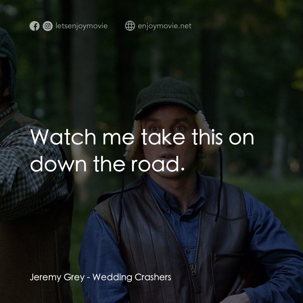 婚禮終結者電影對白：Jeremy Grey: Watch me take this on down the road.