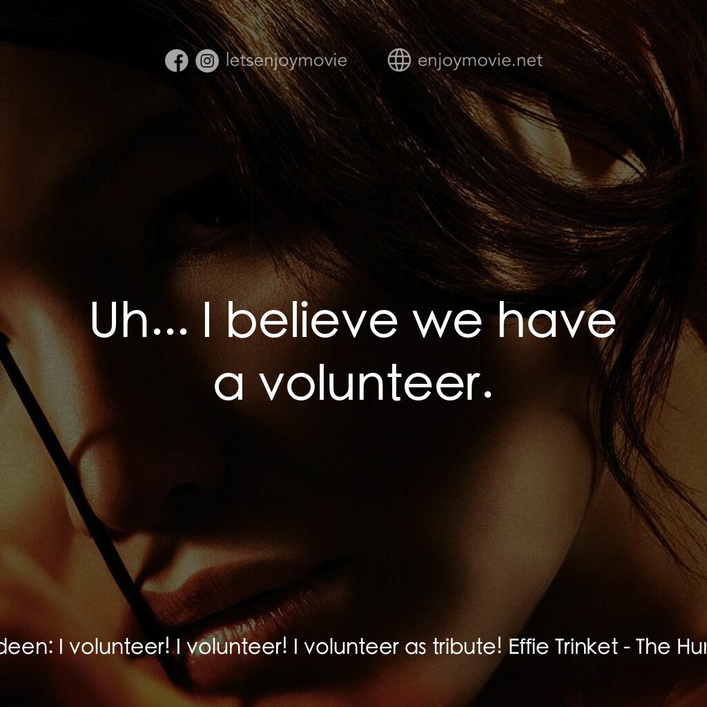 飢餓遊戲電影對白：Katniss Everdeen:  I volunteer! I volunteer! I volunteer as tribute! Effie Trinke