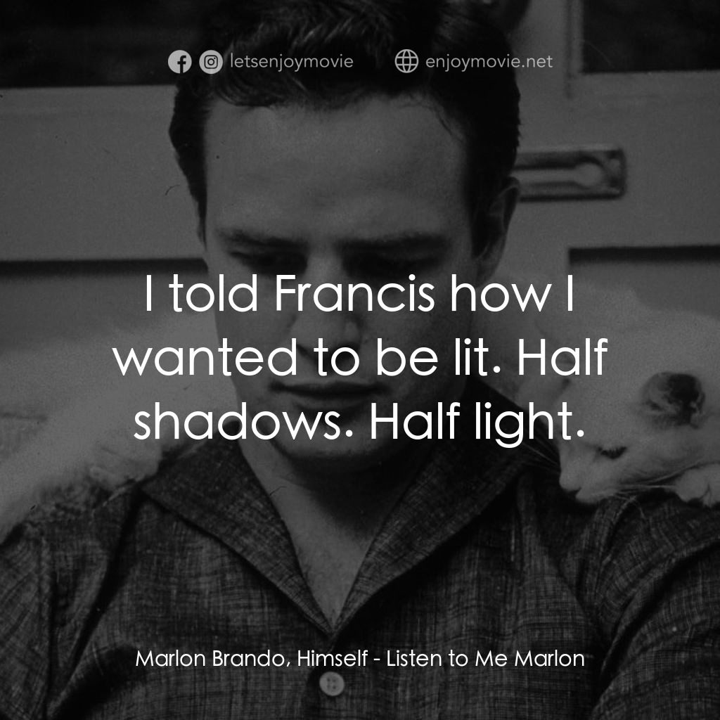 馬龍白蘭度私密告白電影對白：Marlon Brando, Himself: I told Francis how I wanted to be lit. Half shadows. Half