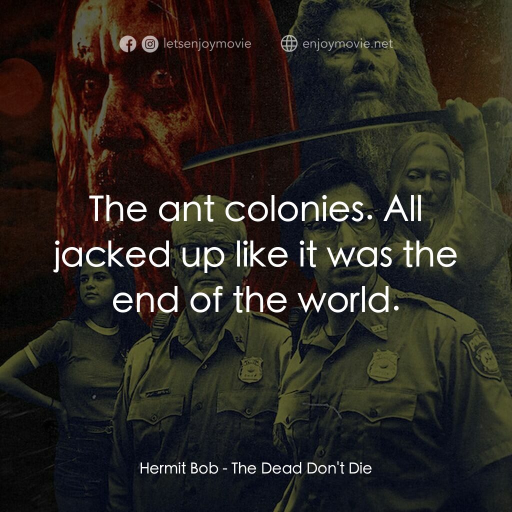 喪屍未逝電影對白：Hermit Bob:  The ant colonies. All jacked up like it was the end of the world.