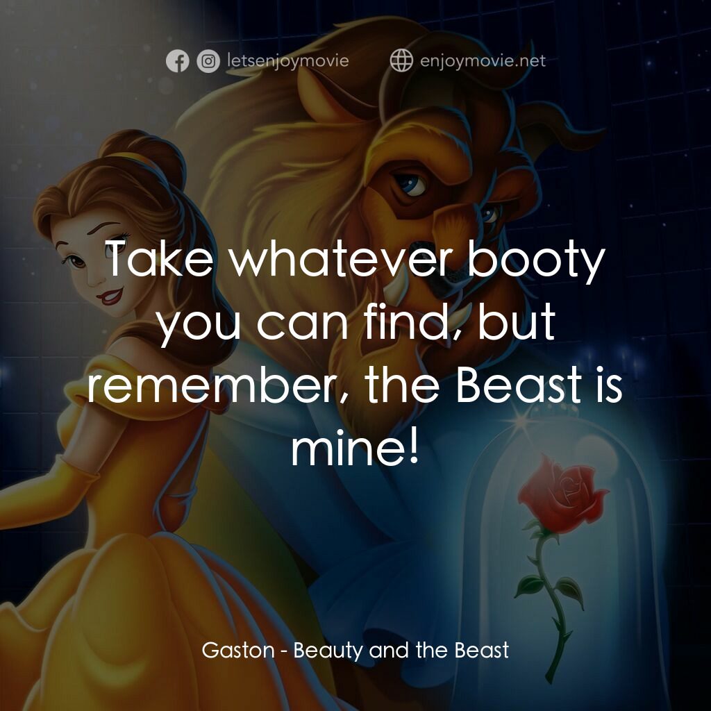 美女與野獸電影對白：Gaston:  Take whatever booty you can find, but remember, the Beast is mine!