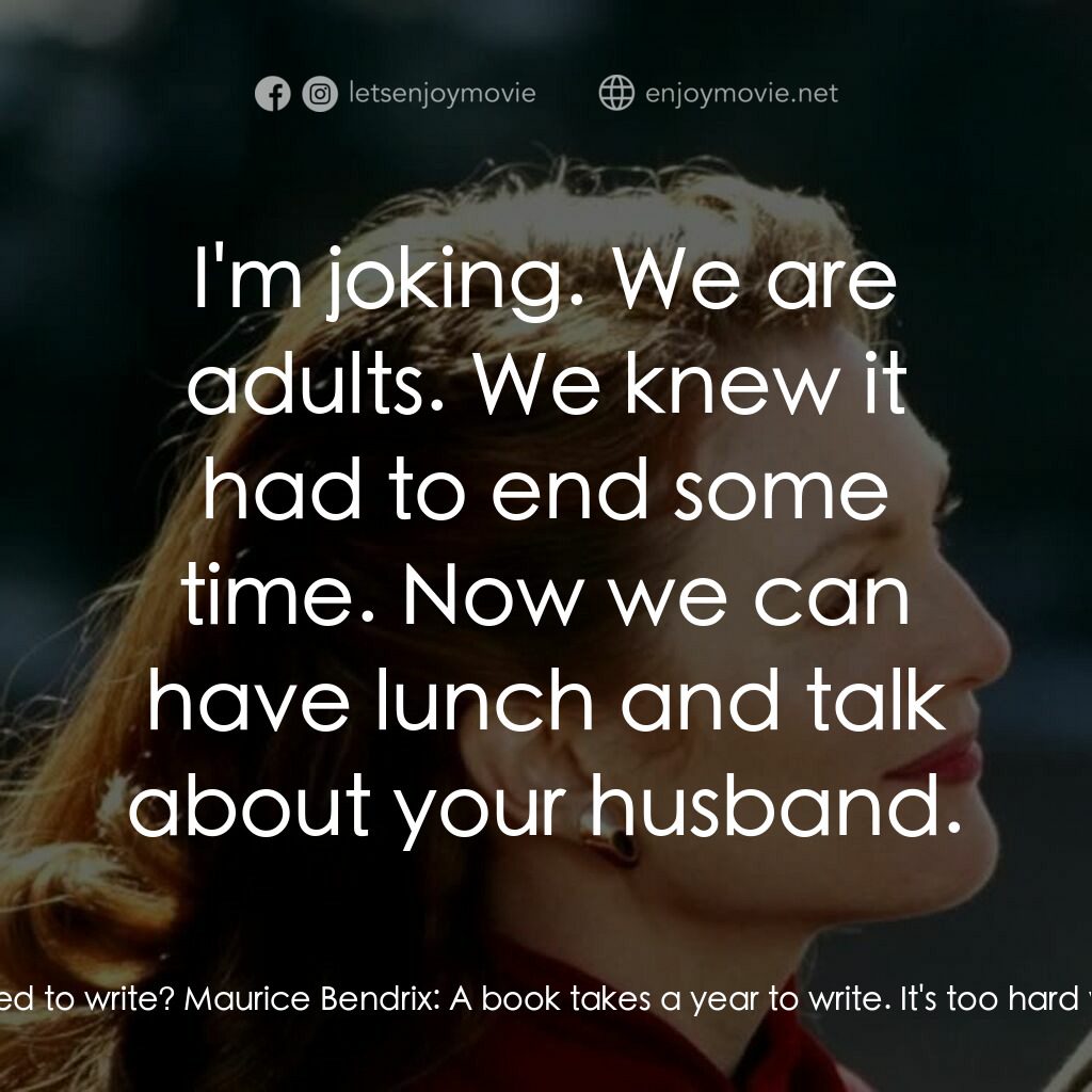 《愛到盡頭》經典台詞：Sarah:  Are you on a new book? Maurice Bendrix:  O ...