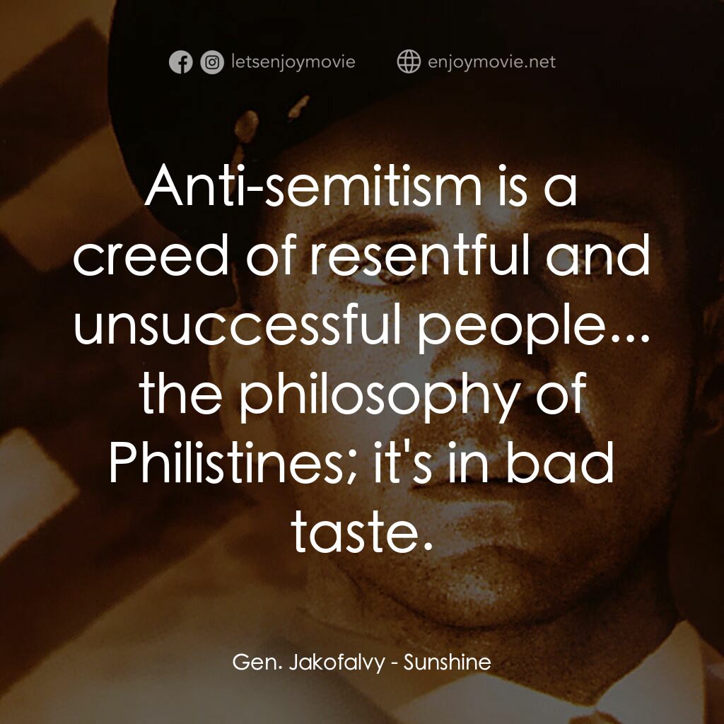 陽光情人電影對白：Gen. Jakofalvy:  Anti-semitism is a creed of resentful and unsuccessful people...