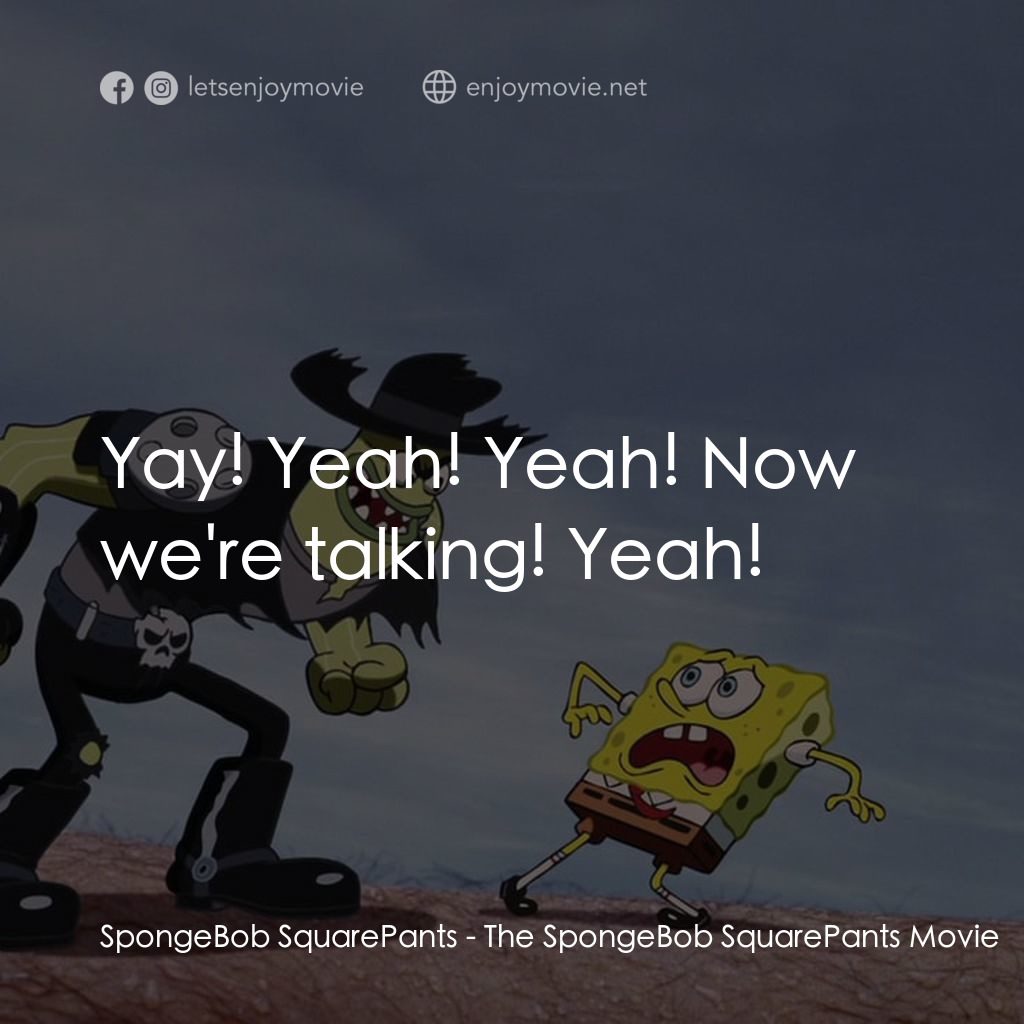頑皮小海綿大電影電影對白：SpongeBob SquarePants: Yay! Yeah! Yeah! Now we're talking! Yeah!