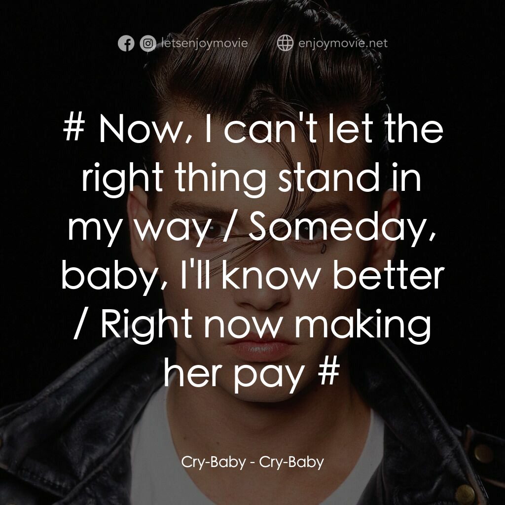哭泣寶貝電影對白：Cry-Baby:  # Now, I can't let the right thing stand in my way / Someday, baby, I'