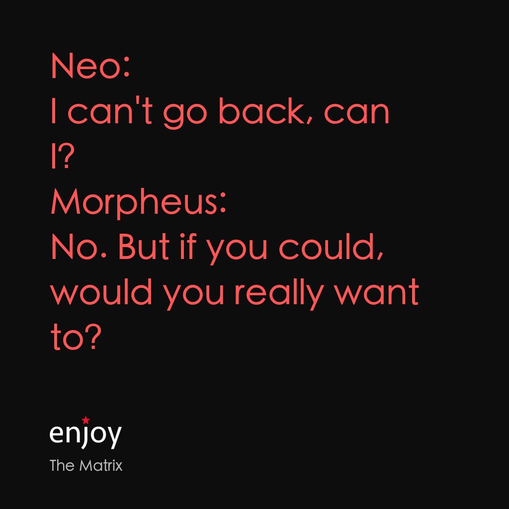 廿二世紀殺人網絡電影對白：Neo: I can't go back, can I?
Morpheus: No. But if you could, would you really wan