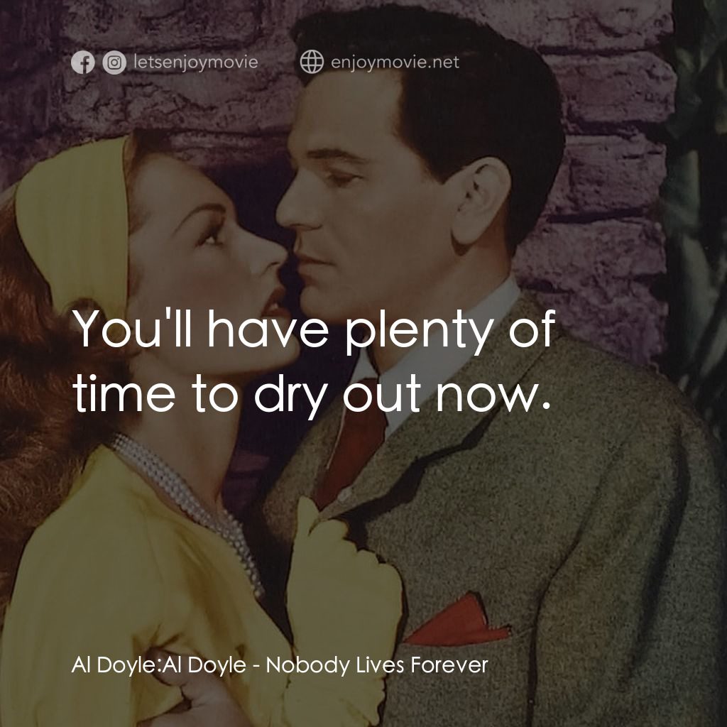 Nobody Lives Forever電影對白：Al Doyle: Al Doyle: You'll have plenty of time to dry out now.