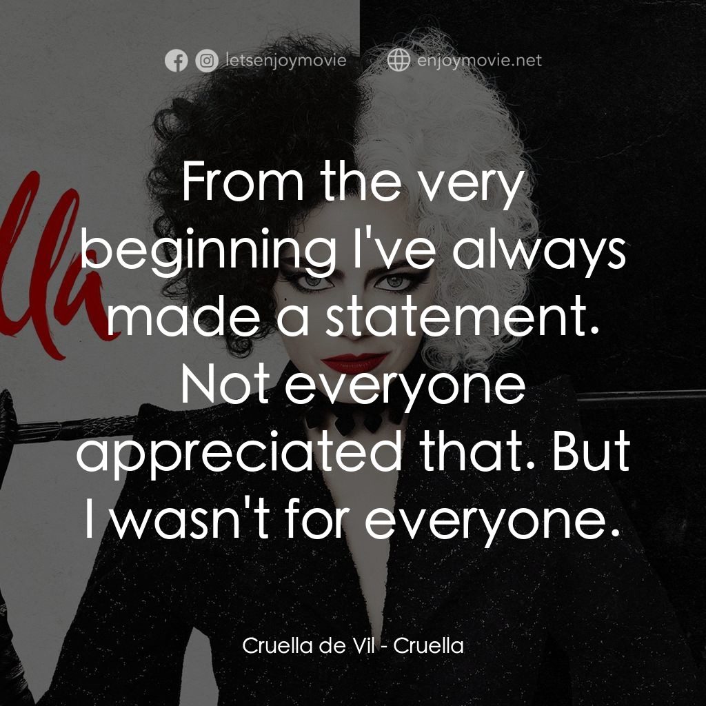 黑白魔后電影對白：Cruella de Vil: From the very beginning I've always made a statement. Not everyon