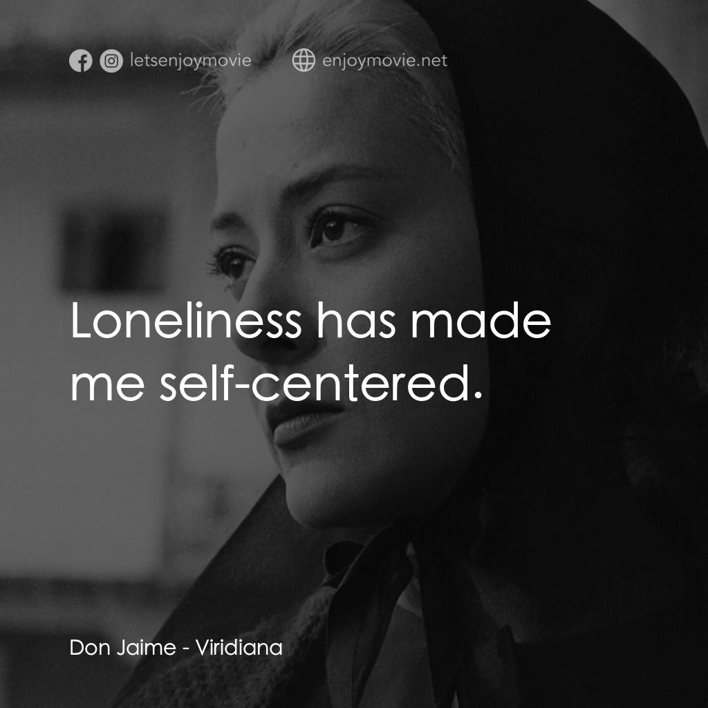 薇麗狄雅娜電影對白：Don Jaime: Loneliness has made me self-centered.