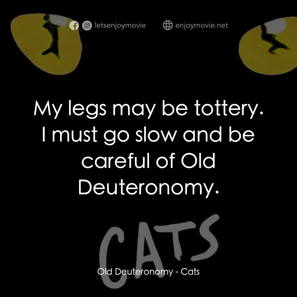 貓電影對白：Old Deuteronomy: My legs may be tottery. I must go slow and be careful of Old Deu