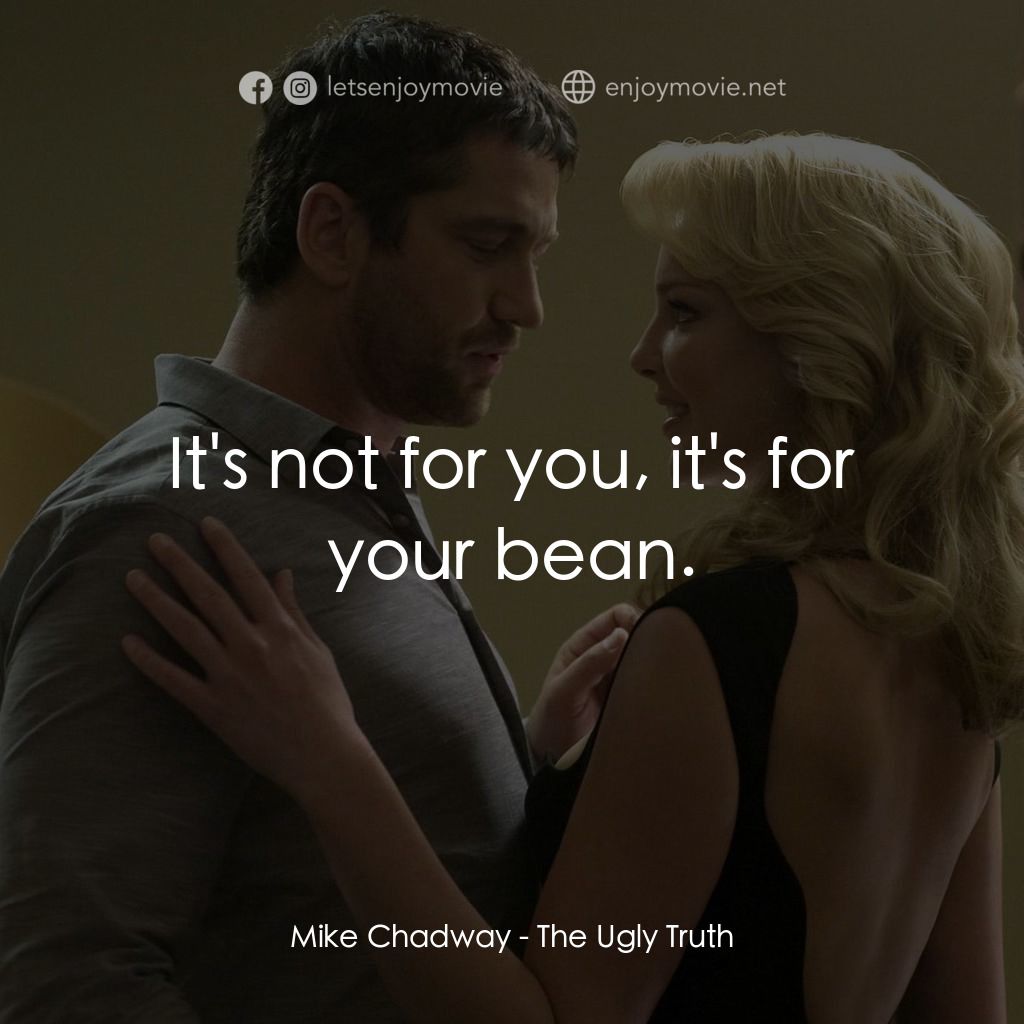 男女生了沒電影對白：Mike Chadway: It's not for you, it's for your bean.