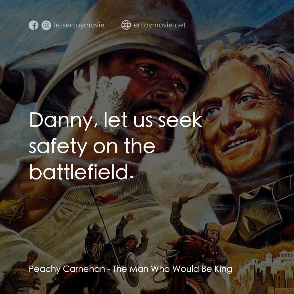 大戰巴墟卡電影對白：Peachy Carnehan: Danny, let us seek safety on the battlefield.