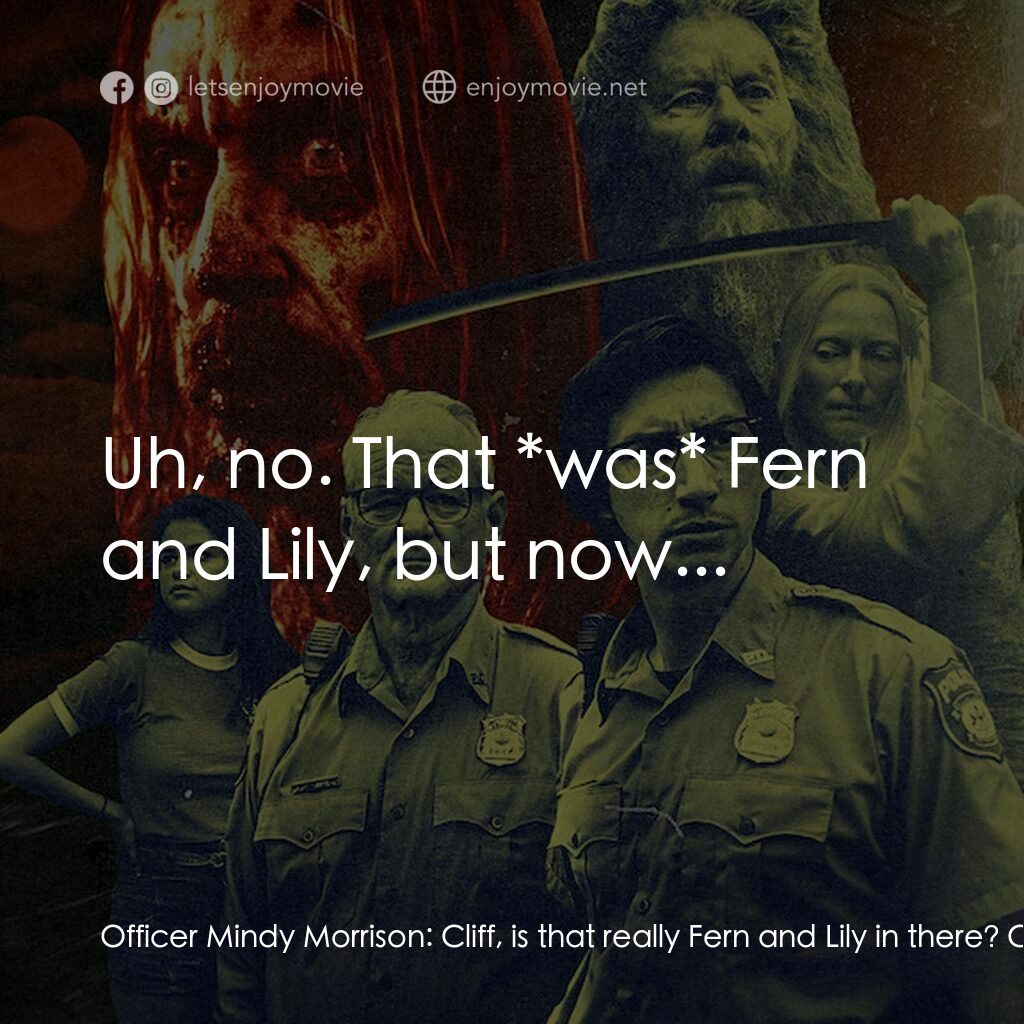 喪屍未逝電影對白：Officer Mindy Morrison:  Cliff, is that really Fern and Lily in there? Chief Clif