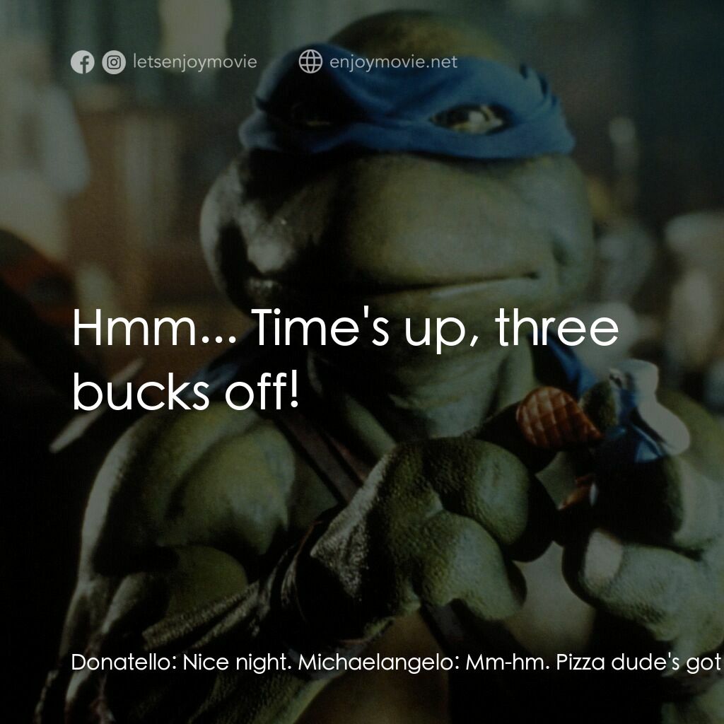 忍者龜電影對白：Donatello:  Nice night. Michaelangelo:  Mm-hm. Pizza dude's got thirty seconds. D