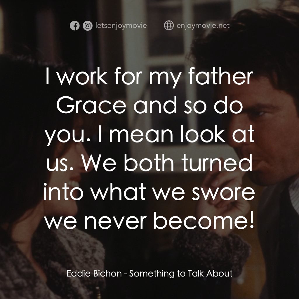 愛情魔力電影對白：Eddie Bichon: I work for my father Grace and so do you. I mean look at us. We bot