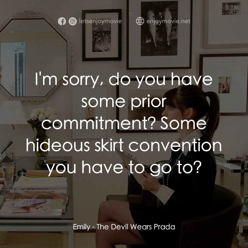 穿Prada的惡魔電影對白：Emily: I'm sorry, do you have some prior commitment? Some hideous skirt conventio