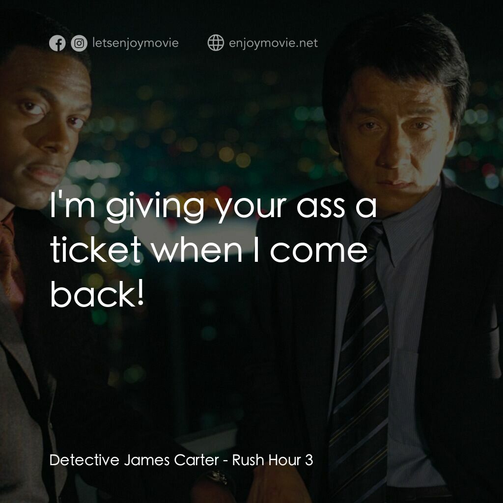 尖峰時刻 3電影對白：Detective James Carter:  I'm giving your ass a ticket when I come back!