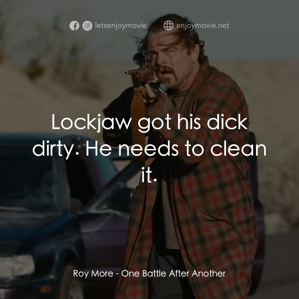 一戰再戰電影對白：Roy More:  Lockjaw got his dick dirty. He needs to clean it.