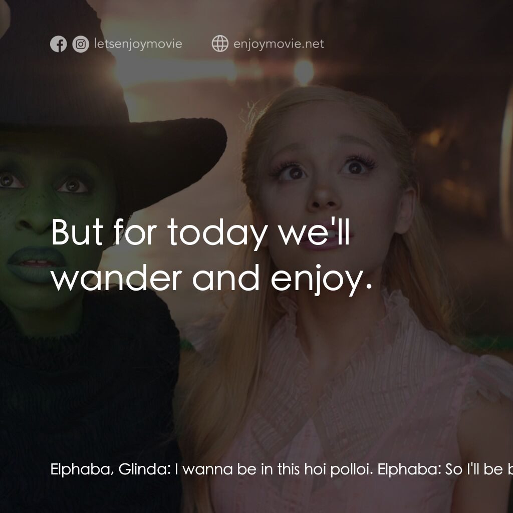 魔法壞女巫電影對白：Elphaba, Glinda:  I wanna be in this hoi polloi. Elphaba:  So I'll be back for go