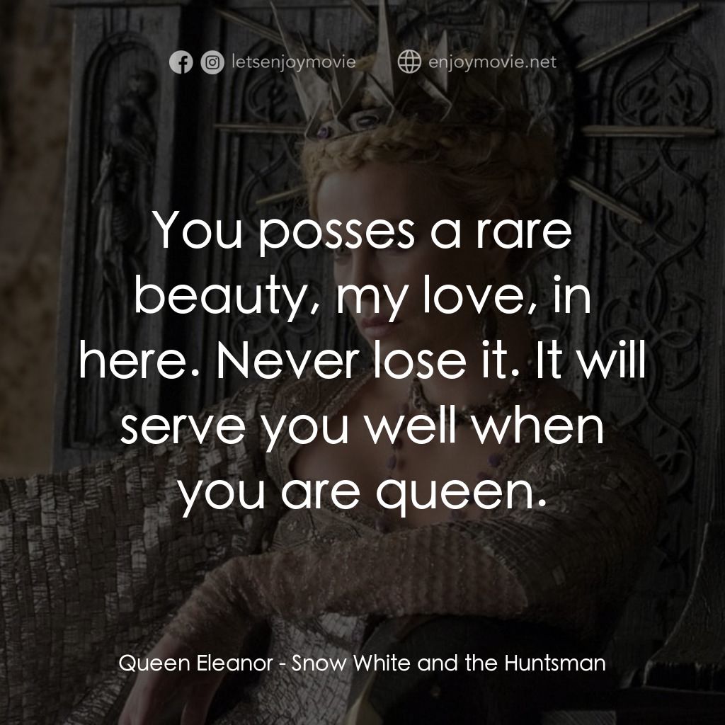 公主與狩獵者電影對白：Queen Eleanor: You posses a rare beauty, my love, in here. Never lose it. It will