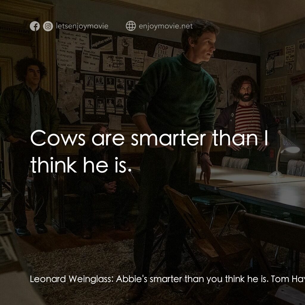 芝加哥七人案：驚世審判電影對白：Leonard Weinglass:  Abbie's smarter than you think he is. Tom Hayden:  Cows are s