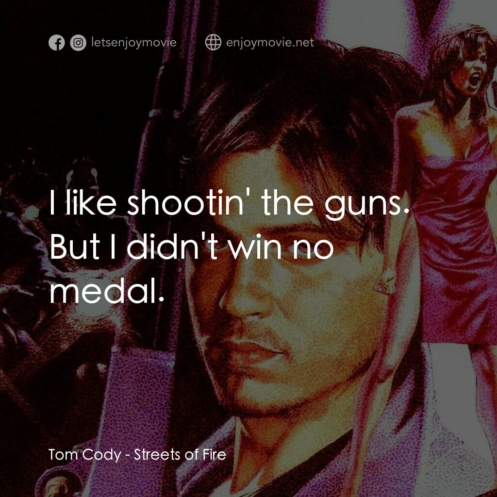 狠將奇兵電影對白：Tom Cody:  I like shootin' the guns. But I didn't win no medal.