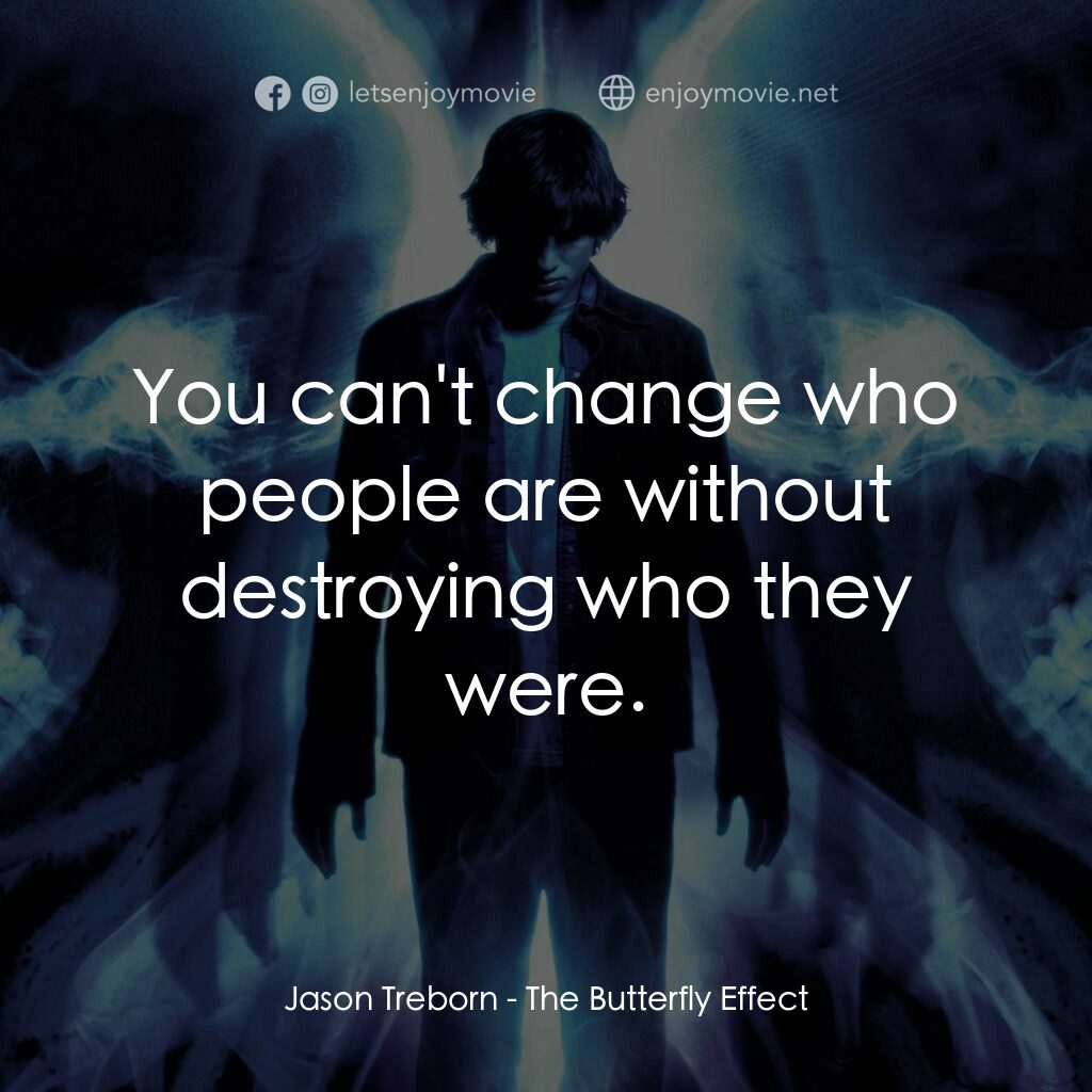 蝴蝶效應電影對白：Jason Treborn:  You can't change who people are without destroying who they were.