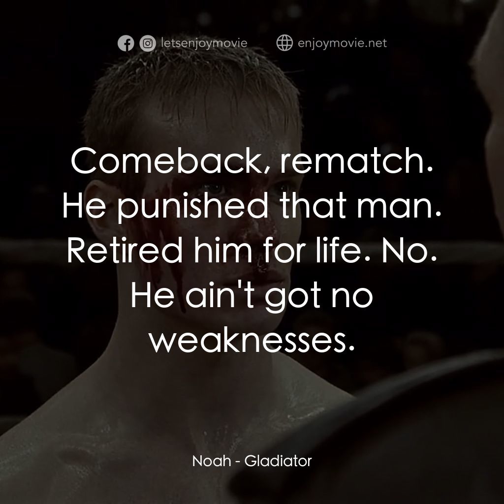 拳霸天下電影對白：Noah: Comeback, rematch. He punished that man. Retired him for life. No. He ain't