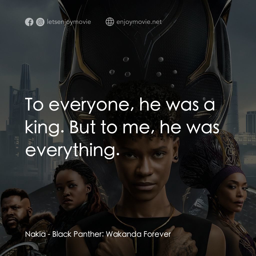 黑豹2：瓦干達萬歲電影對白：Nakia: To everyone, he was a king. But to me, he was everything.