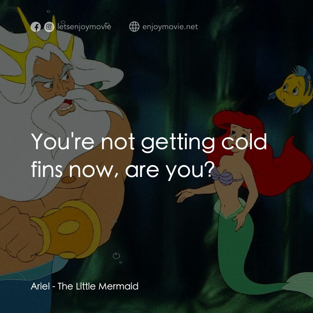 小魚仙電影對白：Ariel:  You're not getting cold fins now, are you?