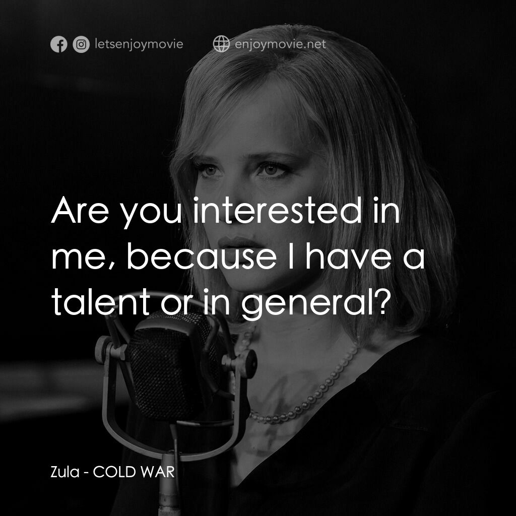 冷戰戀曲電影對白：Zula:  Are you interested in me, because I have a talent or in general?