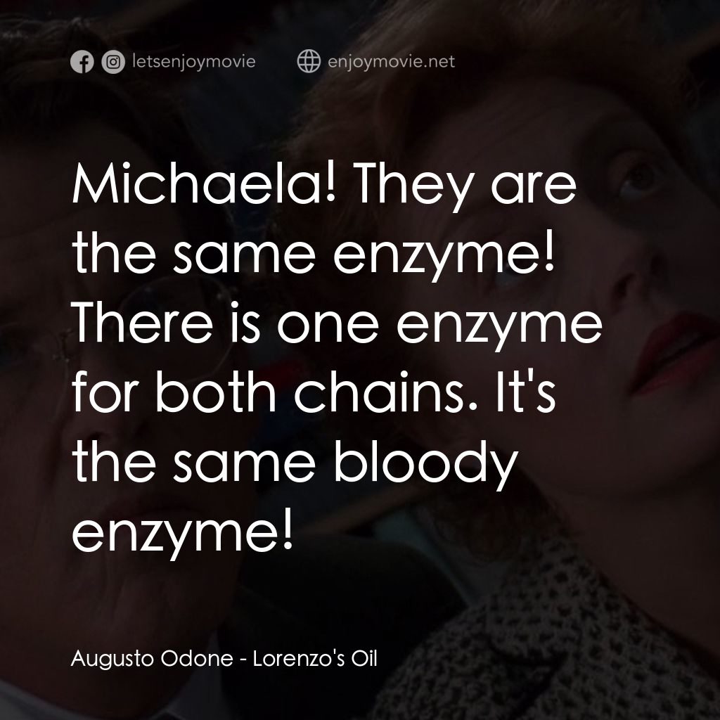 羅倫佐的油經典對白：Augusto Odone: Michaela! They are the same enzyme! There is one enzyme for both chains. It's the 