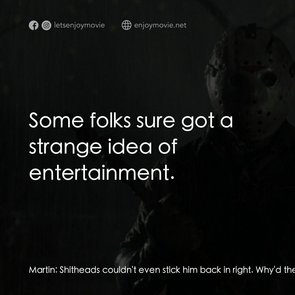 十三號星期五 6電影對白：Martin:  Shitheads couldn't even stick him back in right. Why'd they have to go a