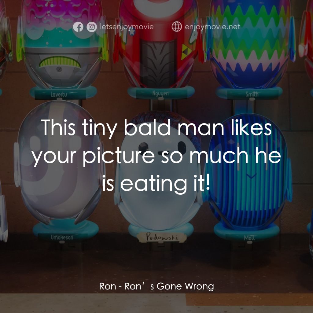 失靈腦朋友電影對白：Ron: This tiny bald man likes your picture so much he is eating it!