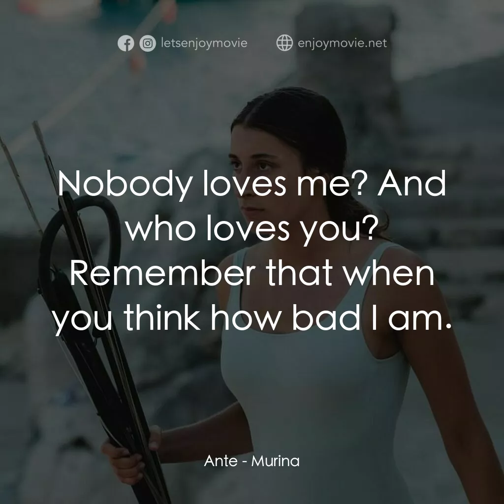 湛藍青春海電影對白：Ante:  Nobody loves me? And who loves you? Remember that when you think how bad I