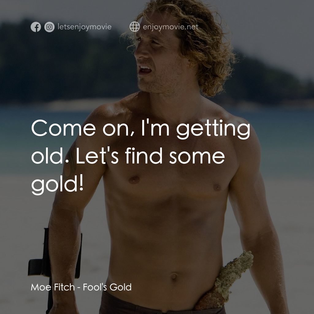 傻愛成金電影對白：Moe Fitch: Come on, I'm getting old. Let's find some gold!