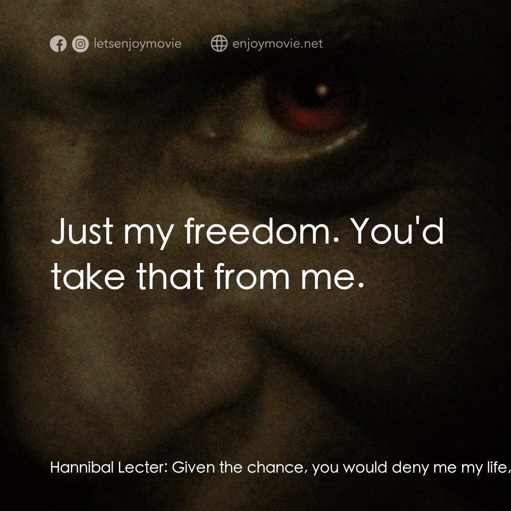 沉默的殺機電影對白：Hannibal Lecter:  Given the chance, you would deny me my life, wouldn't you? Clar