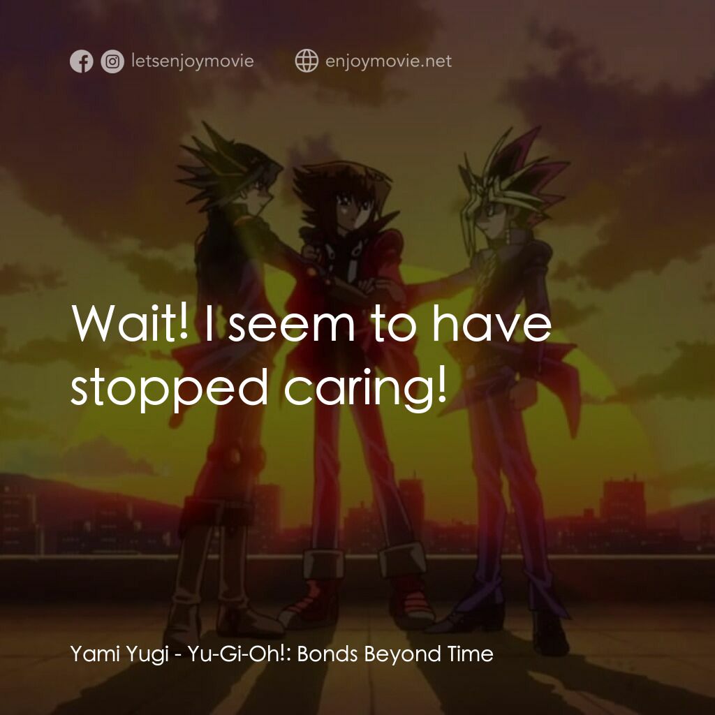 劇場版 遊☆戯☆王 ～超融合！時空を越えた絆～電影對白：Yami Yugi:  Wait! I seem to have stopped caring!