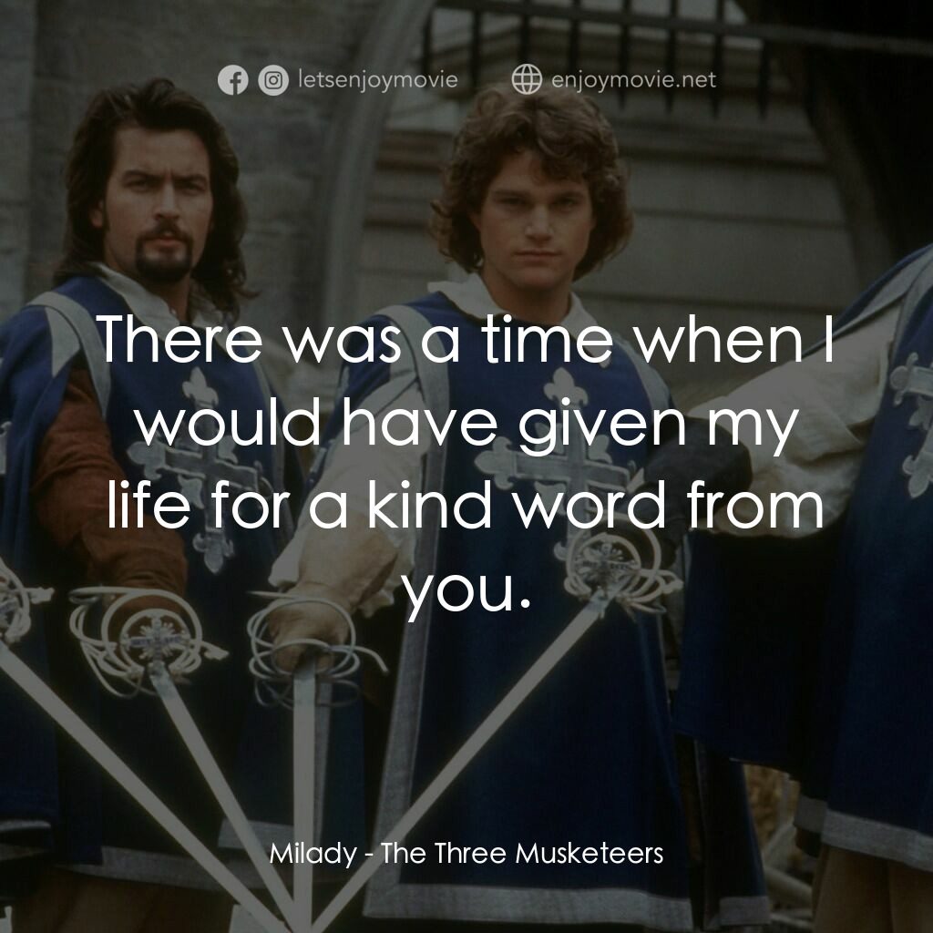 豪情三劍客電影對白：Milady:  There was a time when I would have given my life for a kind word from yo