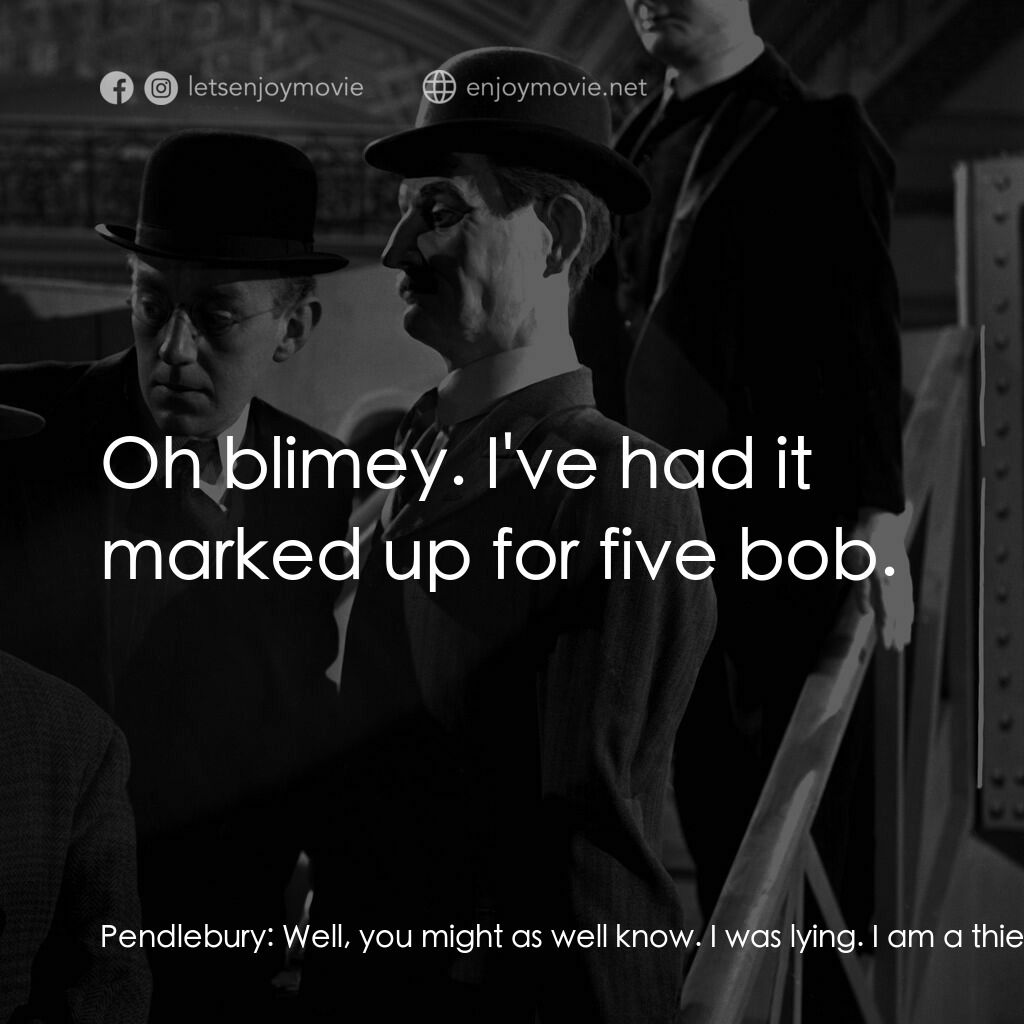 The Lavender Hill Mob電影對白：Pendlebury:  Well, you might as well know. I was lying. I am a thief. It was madn