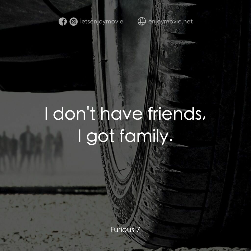 狂野時速7電影對白：I don't have friends,
I got family.