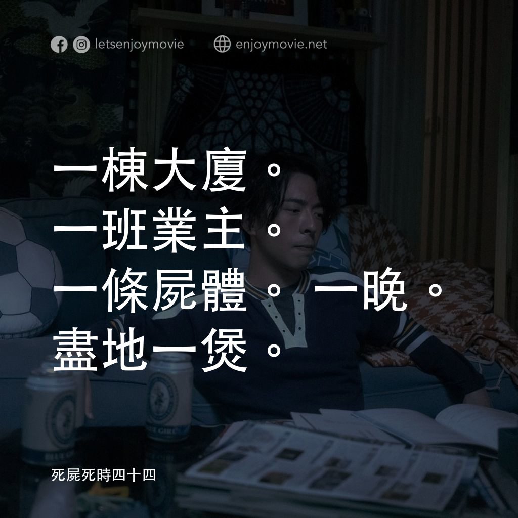 《死屍死時四十四》經典台詞：一棟大廈。一班業主。一條屍體。一晚。盡地一煲。