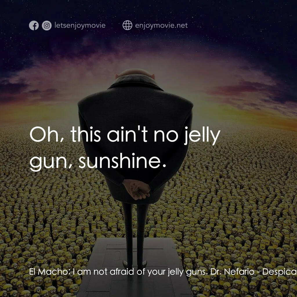 神偷奶爸 2電影對白：El Macho:  I am not afraid of your jelly guns. Dr. Nefario:  Oh, this ain't no je