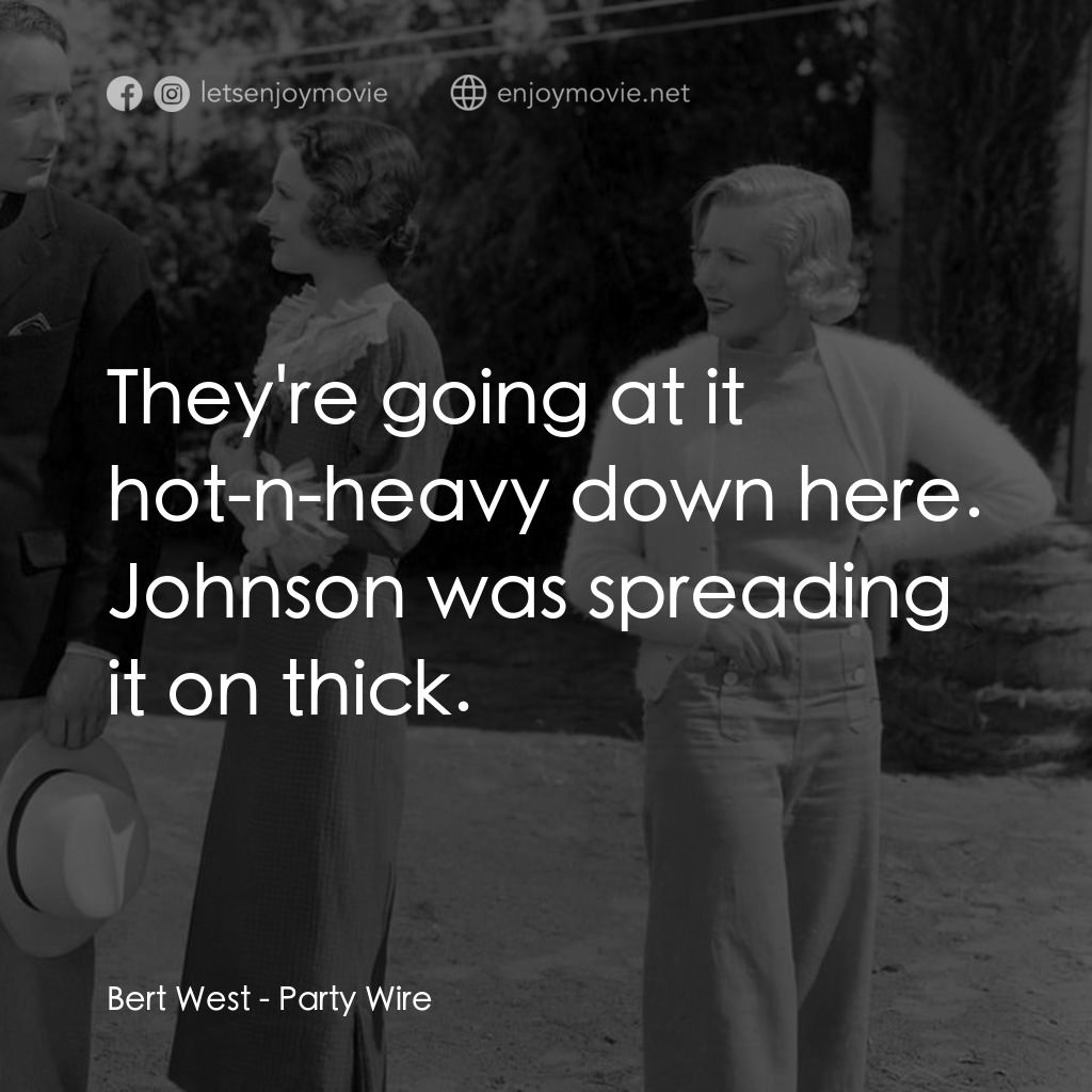 Party Wire電影對白：Bert West: They're going at it hot-n-heavy down here. Johnson was spreading it on