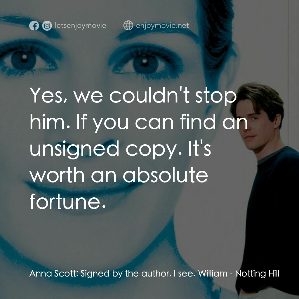 新娘百分百電影對白：Anna Scott:  Signed by the author, I see. William:  Yes, we couldn't stop him. If