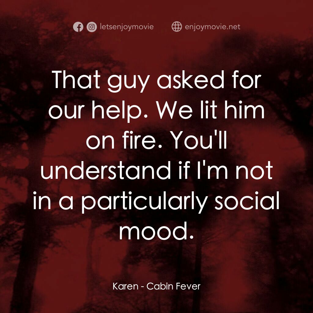 血肉森林電影對白：Karen:  That guy asked for our help. We lit him on fire. You'll understand if I'm