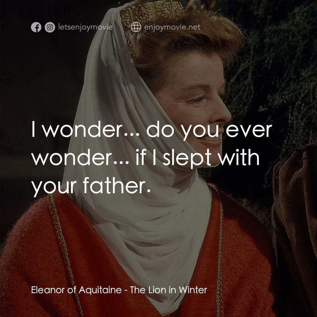 冬之獅電影對白：Eleanor of Aquitaine: I wonder... do you ever wonder... if I slept with your fath